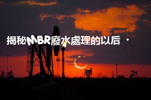 揭秘MBR廢水處理的以后？艷麗的技術(shù)突破！